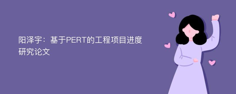 阳泽宇：基于PERT的工程项目进度研究论文