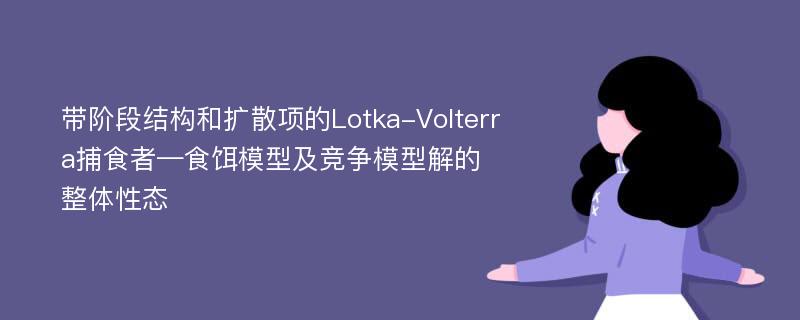 带阶段结构和扩散项的Lotka-Volterra捕食者—食饵模型及竞争模型解的整体性态