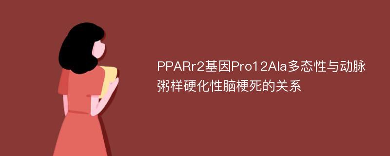 PPARr2基因Pro12Ala多态性与动脉粥样硬化性脑梗死的关系