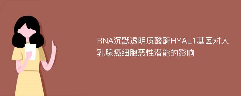 RNA沉默透明质酸酶HYAL1基因对人乳腺癌细胞恶性潜能的影响