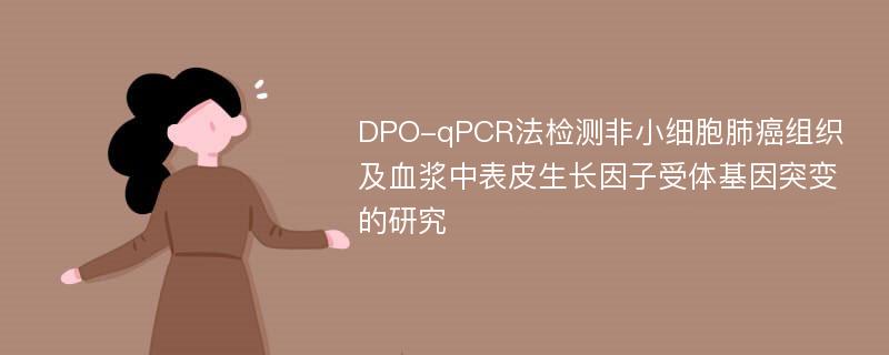 DPO-qPCR法检测非小细胞肺癌组织及血浆中表皮生长因子受体基因突变的研究