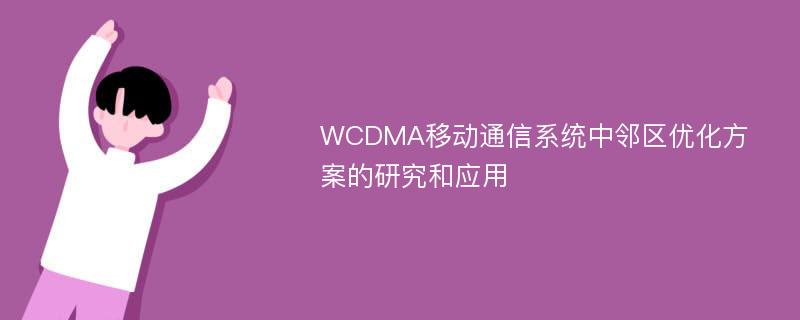 WCDMA移动通信系统中邻区优化方案的研究和应用
