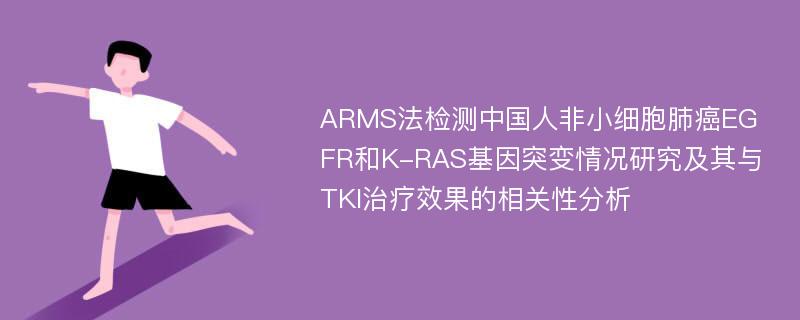 ARMS法检测中国人非小细胞肺癌EGFR和K-RAS基因突变情况研究及其与TKI治疗效果的相关性分析