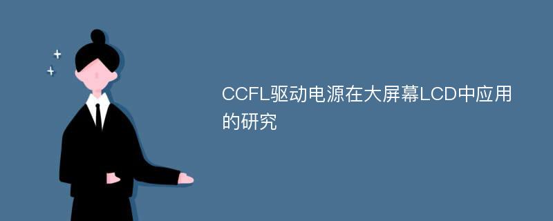 CCFL驱动电源在大屏幕LCD中应用的研究