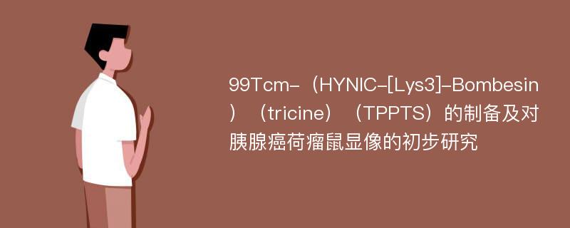 99Tcm-（HYNIC-[Lys3]-Bombesin）（tricine）（TPPTS）的制备及对胰腺癌荷瘤鼠显像的初步研究