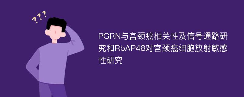 PGRN与宫颈癌相关性及信号通路研究和RbAP48对宫颈癌细胞放射敏感性研究