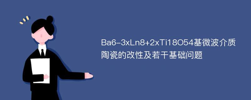 Ba6-3xLn8+2xTi18O54基微波介质陶瓷的改性及若干基础问题