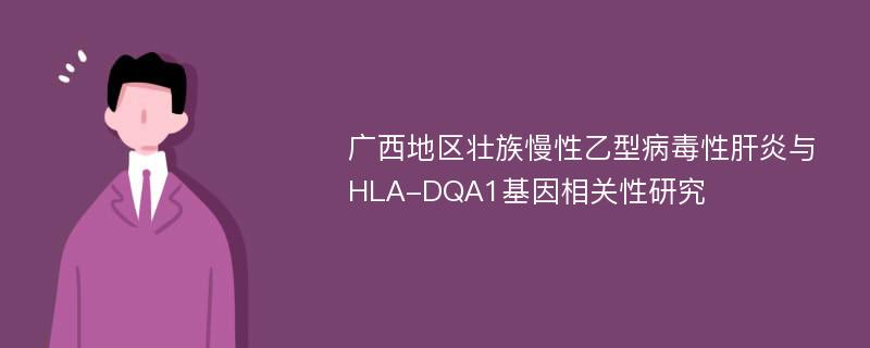 广西地区壮族慢性乙型病毒性肝炎与HLA-DQA1基因相关性研究