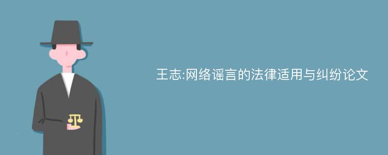 王志:网络谣言的法律适用与纠纷论文