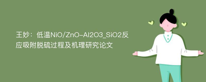 王妙：低温NiO/ZnO-Al2O3_SiO2反应吸附脱硫过程及机理研究论文