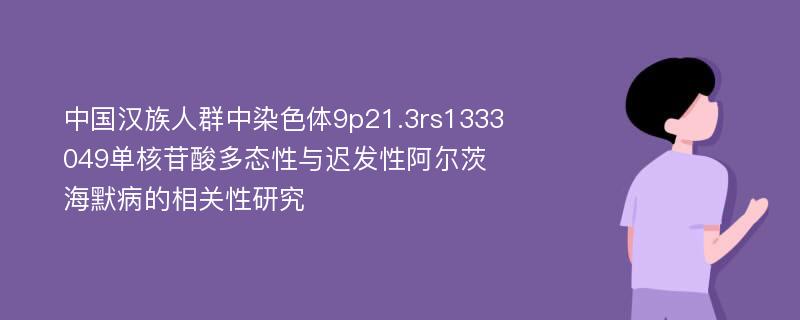 中国汉族人群中染色体9p21.3rs1333049单核苷酸多态性与迟发性阿尔茨海默病的相关性研究