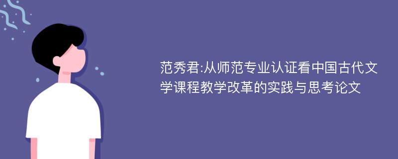 范秀君:从师范专业认证看中国古代文学课程教学改革的实践与思考论文