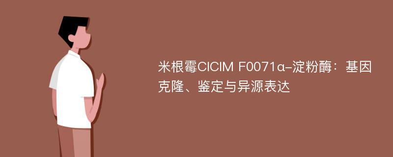 米根霉CICIM F0071α-淀粉酶：基因克隆、鉴定与异源表达