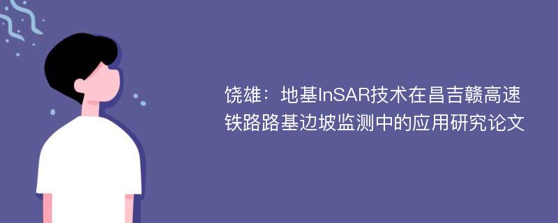 饶雄：地基InSAR技术在昌吉赣高速铁路路基边坡监测中的应用研究论文