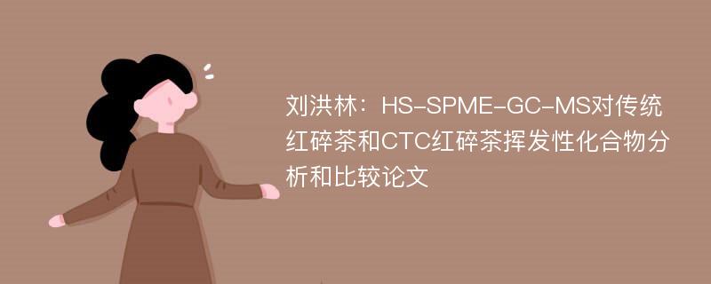 刘洪林：HS-SPME-GC-MS对传统红碎茶和CTC红碎茶挥发性化合物分析和比较论文