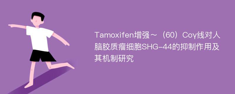 Tamoxifen增强～（60）Coγ线对人脑胶质瘤细胞SHG-44的抑制作用及其机制研究