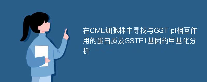 在CML细胞株中寻找与GST pi相互作用的蛋白质及GSTP1基因的甲基化分析