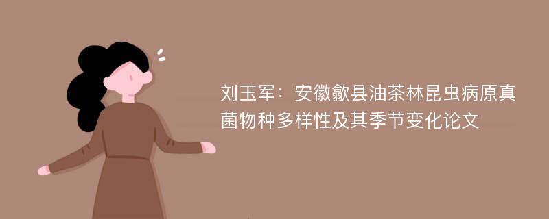 刘玉军：安徽歙县油茶林昆虫病原真菌物种多样性及其季节变化论文