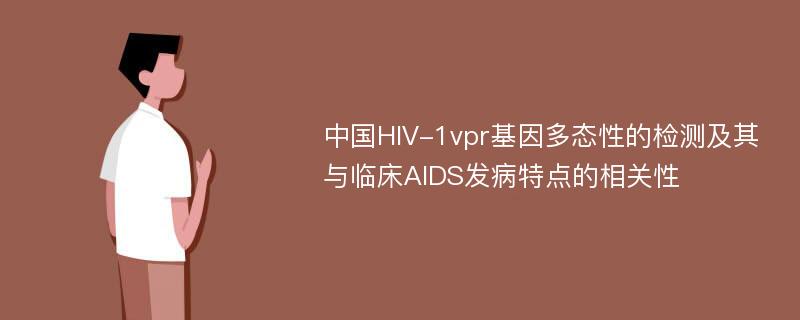 中国HIV-1vpr基因多态性的检测及其与临床AIDS发病特点的相关性
