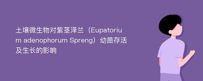土壤微生物对紫茎泽兰（Eupatorium adenophorum Spreng）幼苗存活及生长的影响