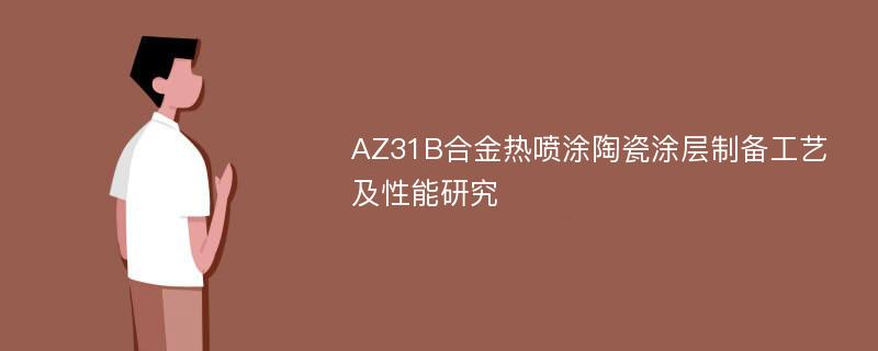 AZ31B合金热喷涂陶瓷涂层制备工艺及性能研究