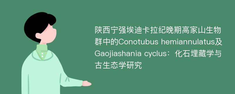 陕西宁强埃迪卡拉纪晚期高家山生物群中的Conotubus hemiannulatus及Gaojiashania cyclus：化石埋藏学与古生态学研究