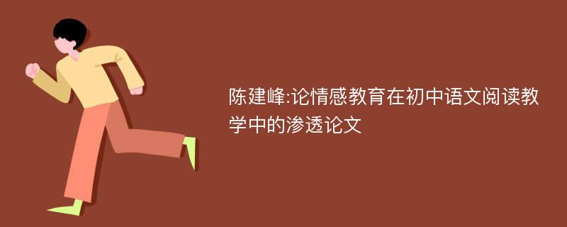 陈建峰:论情感教育在初中语文阅读教学中的渗透论文