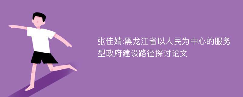 张佳婧:黑龙江省以人民为中心的服务型政府建设路径探讨论文