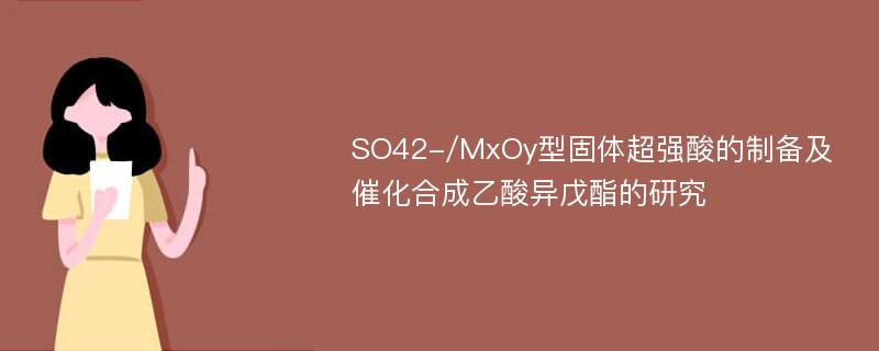 SO42-/MxOy型固体超强酸的制备及催化合成乙酸异戊酯的研究