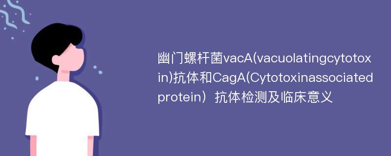 幽门螺杆菌vacA(vacuolatingcytotoxin)抗体和CagA(Cytotoxinassociatedprotein）抗体检测及临床意义