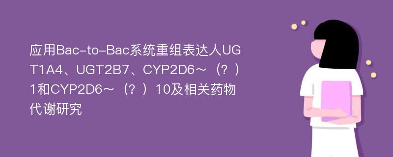 应用Bac-to-Bac系统重组表达人UGT1A4、UGT2B7、CYP2D6～（？）1和CYP2D6～（？）10及相关药物代谢研究