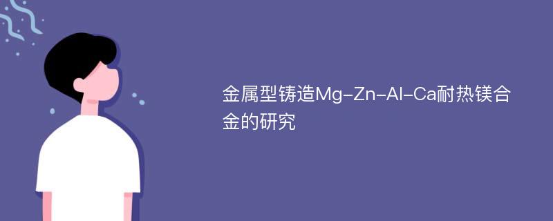 金属型铸造Mg-Zn-Al-Ca耐热镁合金的研究