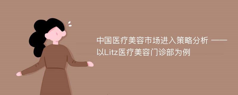 中国医疗美容市场进入策略分析 ——以Litz医疗美容门诊部为例