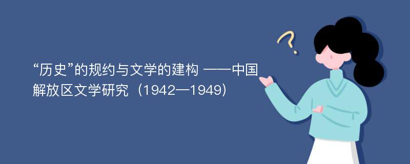 “历史”的规约与文学的建构 ——中国解放区文学研究（1942—1949）
