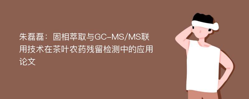 朱磊磊：固相萃取与GC-MS/MS联用技术在茶叶农药残留检测中的应用论文