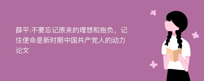 薛平:不要忘记原来的理想和抱负，记住使命是新时期中国共产党人的动力论文