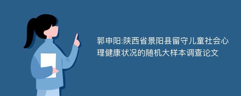 郭申阳:陕西省景阳县留守儿童社会心理健康状况的随机大样本调查论文