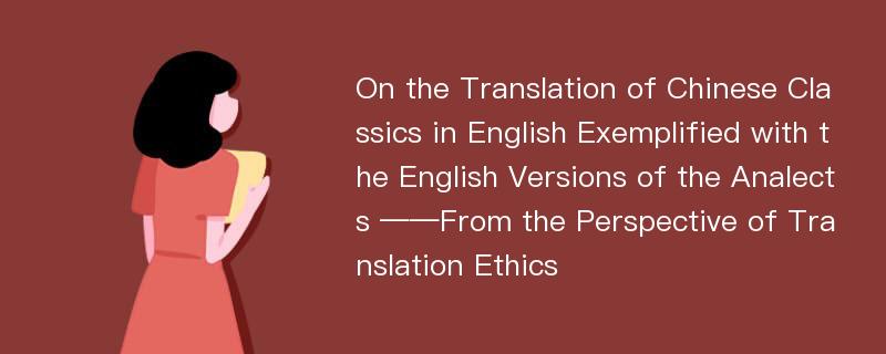 On the Translation of Chinese Classics in English Exemplified with the English Versions of the Analects ——From the Perspective of Translation Ethics