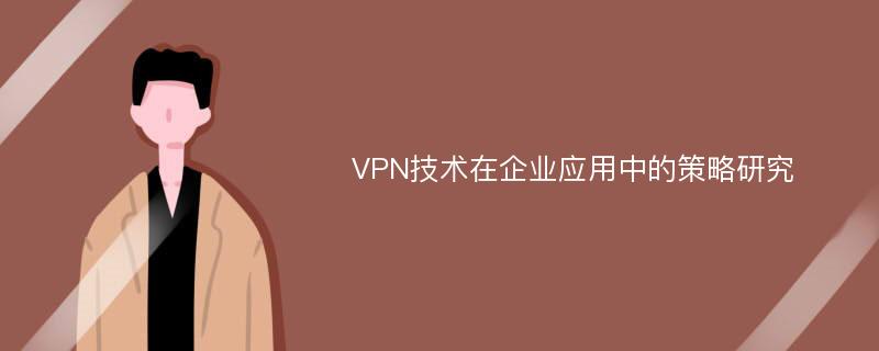 VPN技术在企业应用中的策略研究
