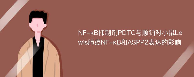 NF-κB抑制剂PDTC与顺铂对小鼠Lewis肺癌NF-κB和ASPP2表达的影响