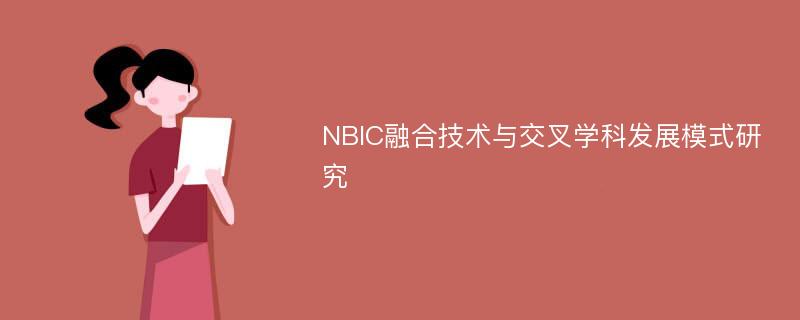 NBIC融合技术与交叉学科发展模式研究