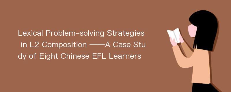 Lexical Problem-solving Strategies in L2 Composition ——A Case Study of Eight Chinese EFL Learners