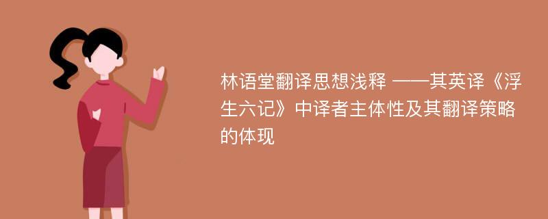 林语堂翻译思想浅释 ——其英译《浮生六记》中译者主体性及其翻译策略的体现