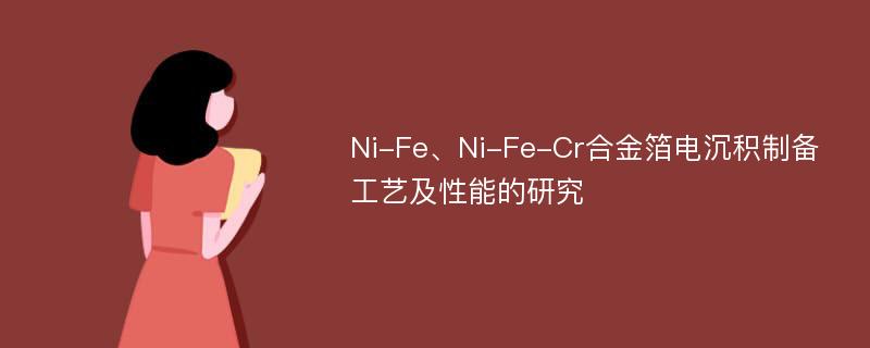 Ni-Fe、Ni-Fe-Cr合金箔电沉积制备工艺及性能的研究