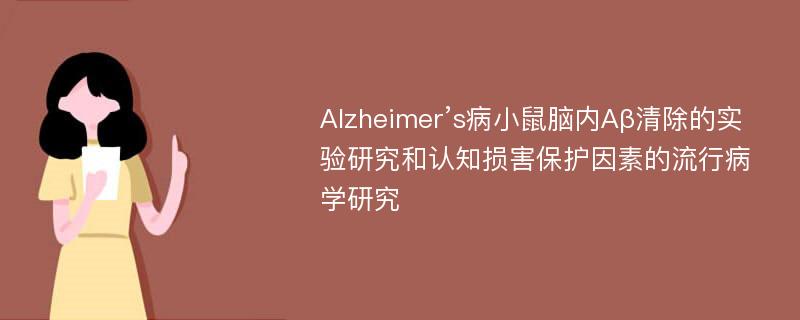 Alzheimer’s病小鼠脑内Aβ清除的实验研究和认知损害保护因素的流行病学研究