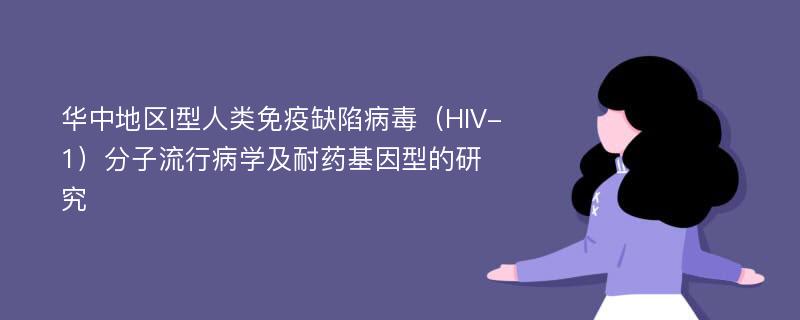 华中地区I型人类免疫缺陷病毒（HIV-1）分子流行病学及耐药基因型的研究
