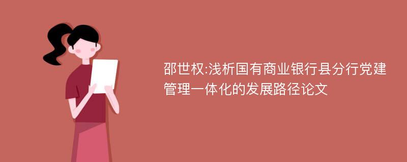 邵世权:浅析国有商业银行县分行党建管理一体化的发展路径论文