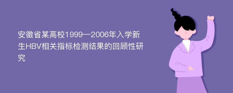 安徽省某高校1999—2006年入学新生HBV相关指标检测结果的回顾性研究