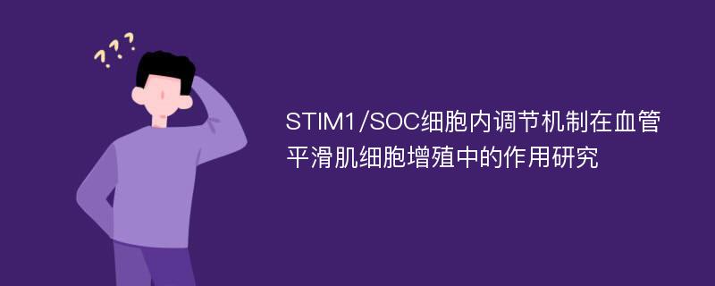 STIM1/SOC细胞内调节机制在血管平滑肌细胞增殖中的作用研究