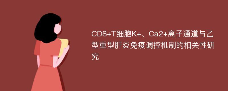 CD8+T细胞K+、Ca2+离子通道与乙型重型肝炎免疫调控机制的相关性研究